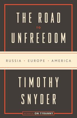 The Road to Unfreedom: Russia, Europe, America 0525574468 Book Cover