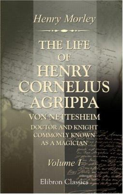 The Life of Henry Cornelius Agrippa von Nettesh... 0543883507 Book Cover