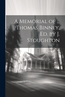 A Memorial of ... Thomas Binney, Ed. by J. Stou... 1021303844 Book Cover