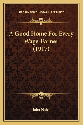 A Good Home For Every Wage-Earner (1917) 1163877662 Book Cover