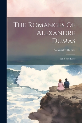 The Romances Of Alexandre Dumas: Ten Years Later 1021279374 Book Cover