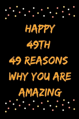 Happy 49th 49 Reasons Why You Are Amazing B083XTG58H Book Cover