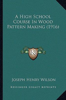 A High School Course In Wood Pattern Making (1916) 1164531263 Book Cover