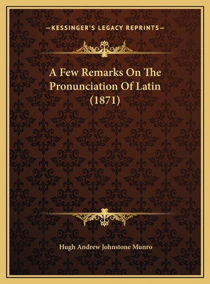 A Few Remarks On The Pronunciation Of Latin (1871) 1169383327 Book Cover