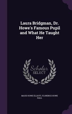 Laura Bridgman, Dr. Howe's Famous Pupil and Wha... 1358152993 Book Cover