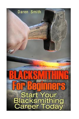 Blacksmithing For Beginners: Start Your Blacksm... 1548523259 Book Cover