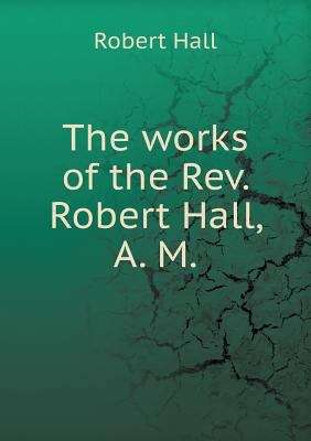 The works of the Rev. Robert Hall, A. M 5518805942 Book Cover