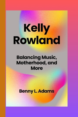 Kelly Rowland: Balancing Music, Motherhood, and... B0D268SWTT Book Cover