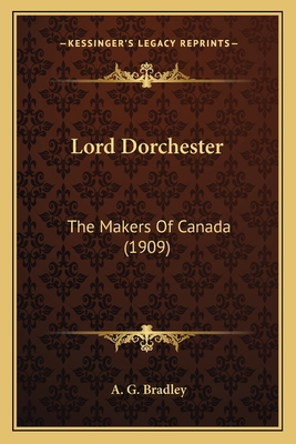 Lord Dorchester: The Makers Of Canada (1909) 1164032186 Book Cover