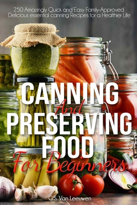 CANNING AND PRESERVING FOOD FOR BEGINNERS: 250 Amazingly Quick and Easy Family-Approved Delicious essential canning Recipes for a Healthier Life B08FVL9CZS Book Cover