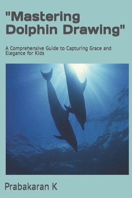 "Mastering Dolphin Drawing": A Comprehensive Gu... B0CYL61R5Q Book Cover