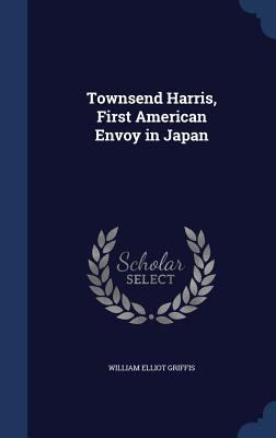 Townsend Harris, First American Envoy in Japan 1297869680 Book Cover