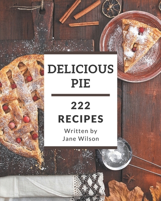 222 Delicious Pie Recipes: From The Pie Cookboo... B08L3XBWKX Book Cover