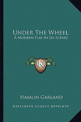 Under The Wheel: A Modern Play In Six Scenes 1163254002 Book Cover