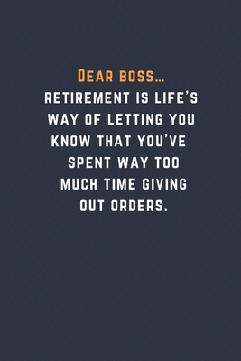 Dear boss… retirement is life’s way of letting you know that you’ve spent way too much time giving out orders.: Blank Lined Journal Funny Retirement Thank You Message Coworker, Boss Goodbye Gifts