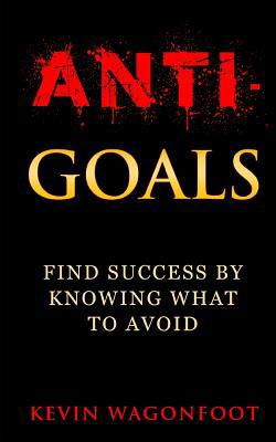 Anti-Goals: Find Success By Knowing What To Avoid 1729249566 Book Cover