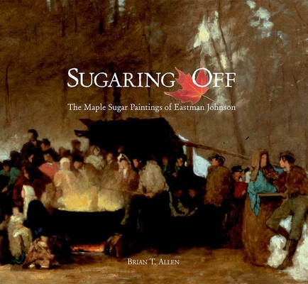 Sugaring Off: The Maple Sugar Paintings of East... 0300103514 Book Cover