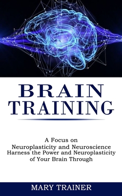 Brain Training: A Focus on Neuroplasticity and ... 199026820X Book Cover