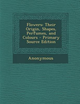 Flowers: Their Origin, Shapes, Perfumes, and Co... 1289899347 Book Cover