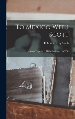 To Mexico With Scott: Letters of Captain E. Kir... 1016926936 Book Cover