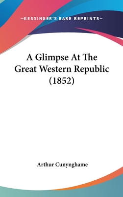 A Glimpse At The Great Western Republic (1852) 0548914222 Book Cover
