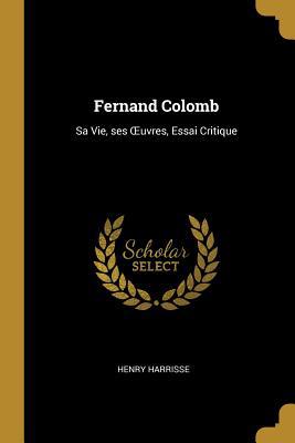 Fernand Colomb: Sa Vie, ses OEuvres, Essai Crit... 0469529431 Book Cover