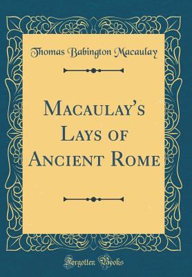 Macaulay's Lays of Ancient Rome (Classic Reprint) 0331559102 Book Cover