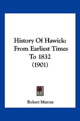 History Of Hawick: From Earliest Times To 1832 ... 1104935511 Book Cover