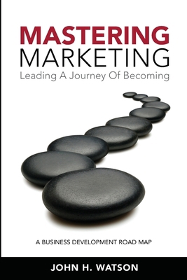 Mastering Marketing: Leading A Journey Of Becoming 0981342612 Book Cover