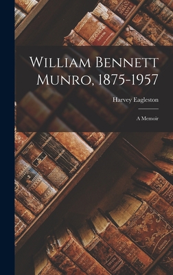 William Bennett Munro, 1875-1957; a Memoir 1014358779 Book Cover