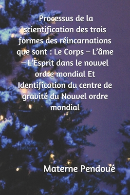 Processus de la scientification des trois formes des réincarnations que sont : Le Corps – L’âme – L’Esprit dans le nouvel ordre mondial Et ... du Nouvel ordre mondial (French Edition) B08GFX5NYD Book Cover