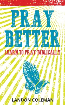 Pray Better: Learning to Pray Biblically B0BP41DQNZ Book Cover