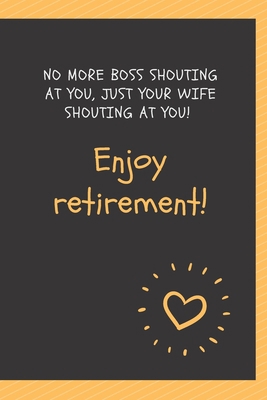 Paperback No more boss shouting at you, just your wife shouting at you! Enjoy retirement!: Blank Lined Journal Coworker Notebook Employees Appreciation Funny ... notepads for work gifts office jokes) Book
