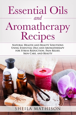 Essential Oils and Aromatherapy Recipes: Natura... 149973039X Book Cover