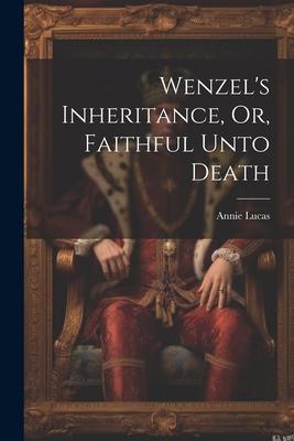 Wenzel's Inheritance, Or, Faithful Unto Death 1022853007 Book Cover