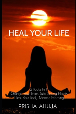 Heal Your Life: 2 Books in 1, Change Your Brain, Build Strong Habits, Heal Your Body, Miracle Morning