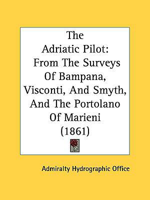 The Adriatic Pilot: From the Surveys of Bampana... 1161816313 Book Cover