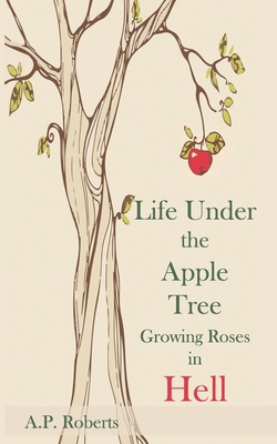 Life Under The Apple Tree: Growing Roses in Hell B08CPB4XFD Book Cover