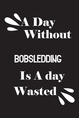 A day without bobsledding is a day wasted 1658848527 Book Cover