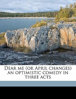 Dear Me (or April Changes) an Optimistic Comedy... 1143973844 Book Cover