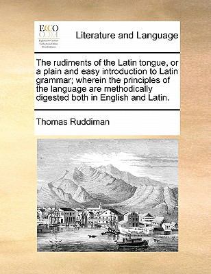 The rudiments of the Latin tongue, or a plain a... 1171433816 Book Cover