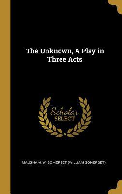 The Unknown, A Play in Three Acts 052679724X Book Cover