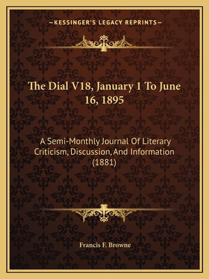 The Dial V18, January 1 To June 16, 1895: A Sem... 1168115477 Book Cover