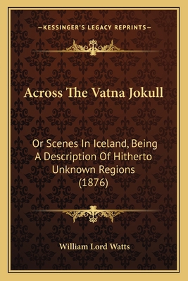 Across The Vatna Jokull: Or Scenes In Iceland, ... 1164558919 Book Cover