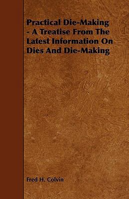 Practical Die-Making - A Treatise from the Late... 1444632655 Book Cover