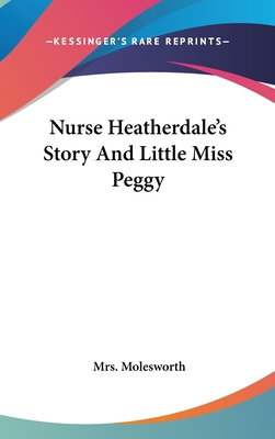 Nurse Heatherdale's Story And Little Miss Peggy 0548552886 Book Cover