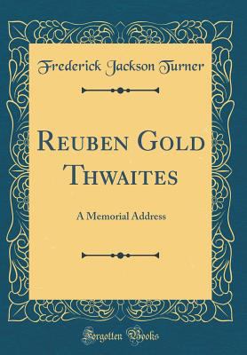 Reuben Gold Thwaites: A Memorial Address (Class... 0332380181 Book Cover