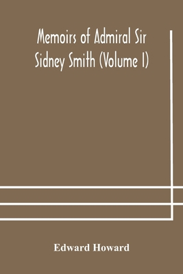 Memoirs of Admiral Sir Sidney Smith (Volume I) 9354178413 Book Cover