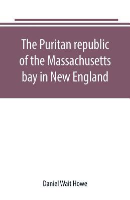 The Puritan republic of the Massachusetts bay i... 938916995X Book Cover
