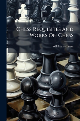 Chess Requisites And Works On Chess: Will H. Lyons 1246511444 Book Cover